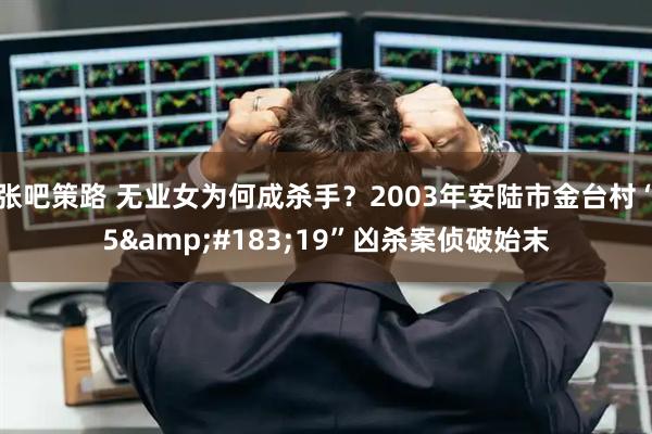 张吧策路 无业女为何成杀手？2003年安陆市金台村“5&#183;19”凶杀案侦破始末