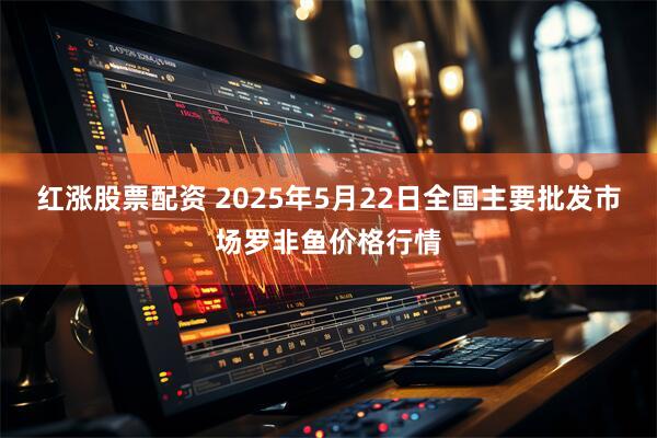 红涨股票配资 2025年5月22日全国主要批发市场罗非鱼价格行情