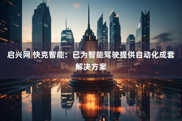 启兴网 快克智能：已为智能驾驶提供自动化成套解决方案