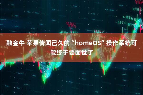 融金牛 苹果传闻已久的“homeOS”操作系统可能终于要面世了