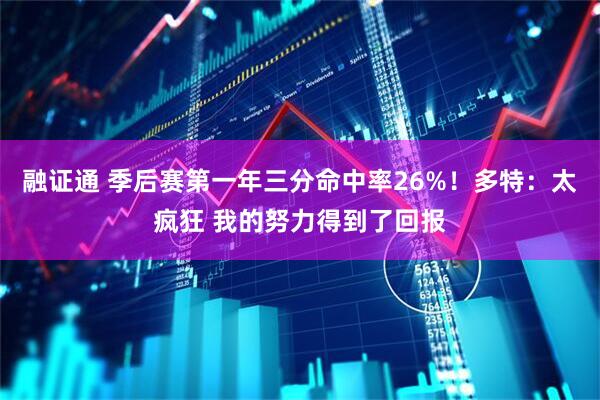 融证通 季后赛第一年三分命中率26%！多特：太疯狂 我的努力得到了回报