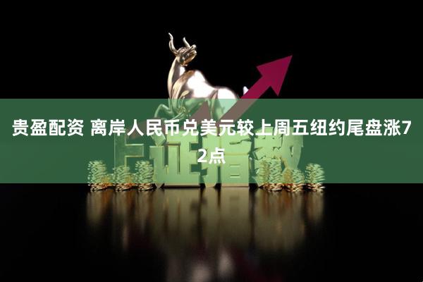 贵盈配资 离岸人民币兑美元较上周五纽约尾盘涨72点