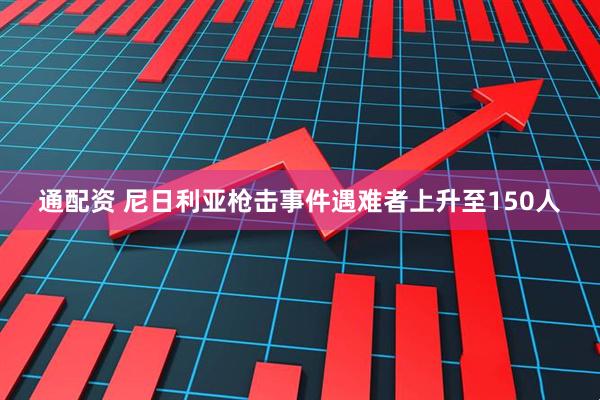 通配资 尼日利亚枪击事件遇难者上升至150人