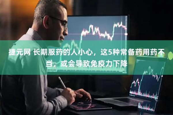 捷元网 长期服药的人小心，这5种常备药用药不当，或会导致免疫力下降