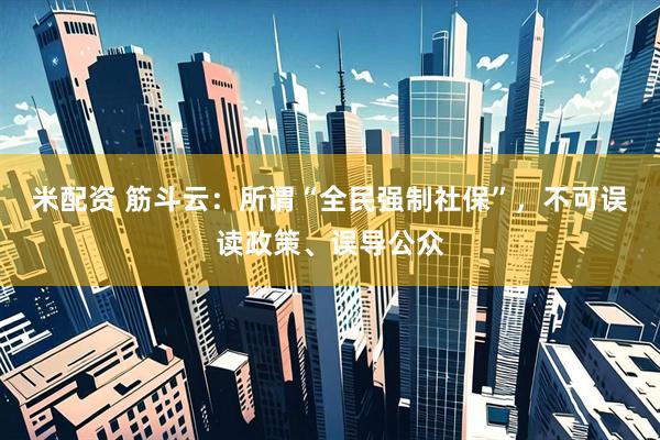 米配资 筋斗云：所谓“全民强制社保”，不可误读政策、误导公众