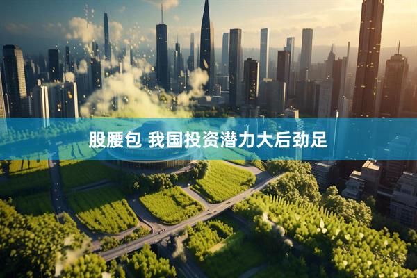 股腰包 我国投资潜力大后劲足