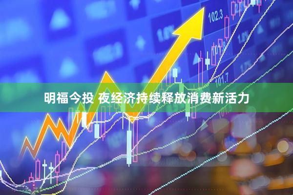 明福今投 夜经济持续释放消费新活力
