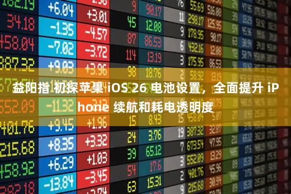 益阳指 初探苹果 iOS 26 电池设置，全面提升 iPhone 续航和耗电透明度