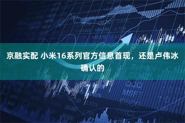 京融实配 小米16系列官方信息首现，还是卢伟冰确认的
