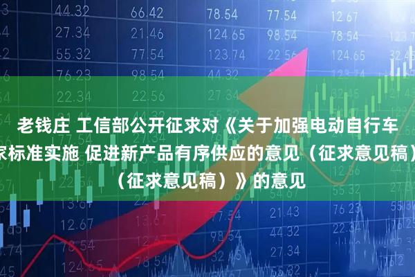 老钱庄 工信部公开征求对《关于加强电动自行车强制性国家标准实施 促进新产品有序供应的意见（征求意见稿）》的意见