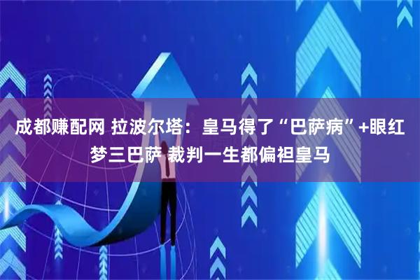 成都赚配网 拉波尔塔：皇马得了“巴萨病”+眼红梦三巴萨 裁判一生都偏袒皇马
