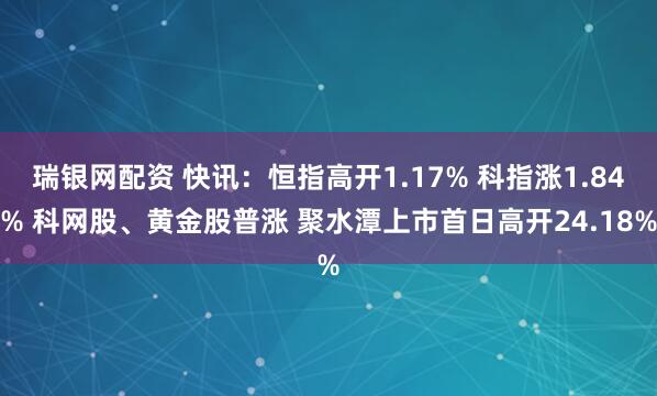 瑞银网配资 快讯：恒指高开1.17% 科指涨1.84% 科网股、黄金股普涨 聚水潭上市首日高开24.18%