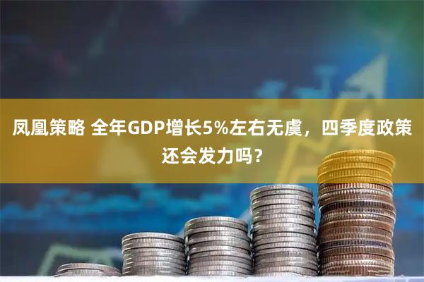 凤凰策略 全年GDP增长5%左右无虞，四季度政策还会发力吗？