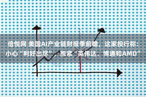 倍悦网 美国AI产业链财报季前瞻，这家投行称：小心“利好出尽”，抱紧“英伟达、博通和AMD”