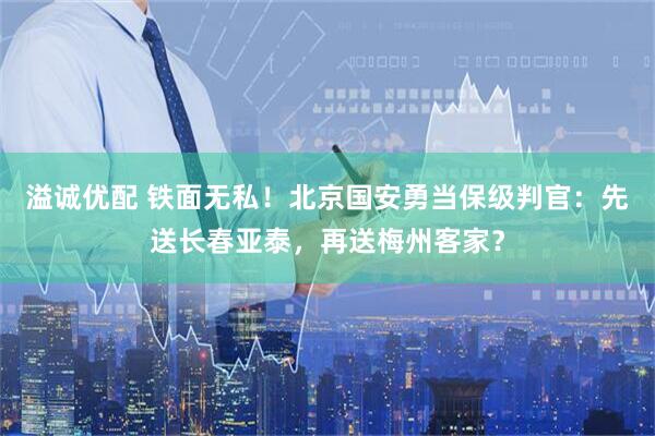 溢诚优配 铁面无私！北京国安勇当保级判官：先送长春亚泰，再送梅州客家？