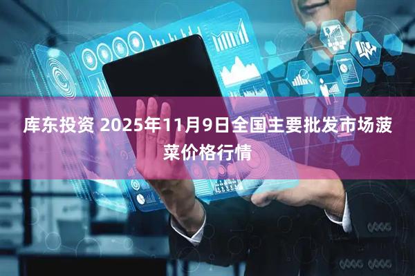 库东投资 2025年11月9日全国主要批发市场菠菜价格行情