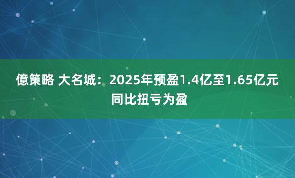 億策略 大名城：2025年预盈1.4亿至1.65亿元 同比扭亏为盈