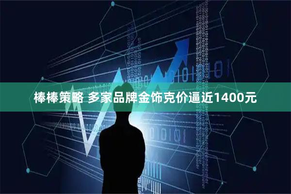 棒棒策略 多家品牌金饰克价逼近1400元